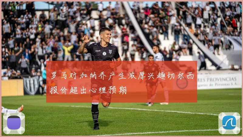 罗马对加纳乔产生浓厚兴趣切尔西报价超出心理预期